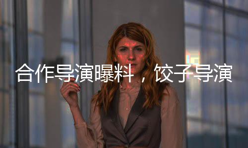 合作导演曝料，饺子导演日常出行一如既往选择自行车，即便高强度工作压力依旧坚守低碳环保理念