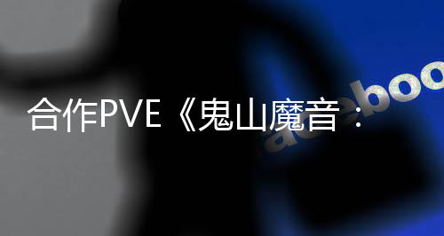 合作PVE《鬼山魔音：爆发》发售日公布 年内发售