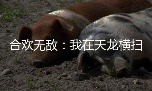 合欢无敌：我在天龙横扫群芳