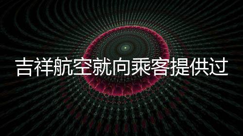 吉祥航空就向乘客提供过期坚果事件作出回应