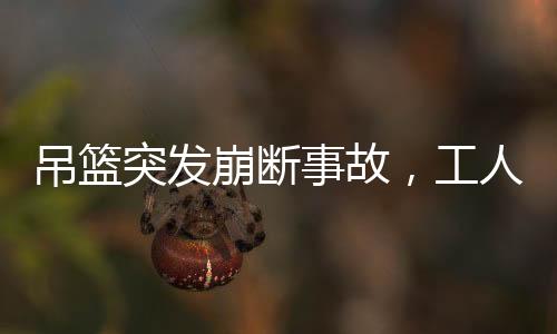 吊篮突发崩断事故，工人临危不惧敲窗避险