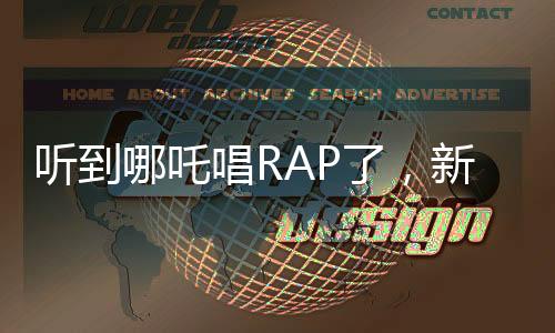 听到哪吒唱RAP了，新潮文化碰撞传统魅力