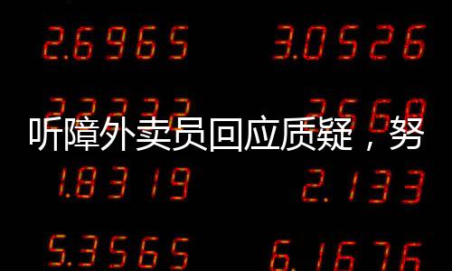 听障外卖员回应质疑，努力与挑战的勇者之歌