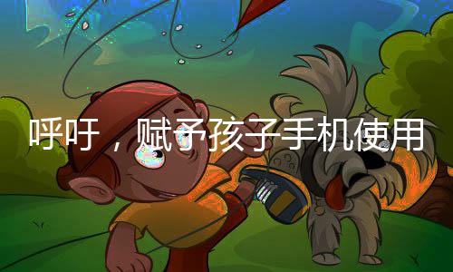 呼吁，赋予孩子手机使用权的时代来临——建议把手机还给孩子