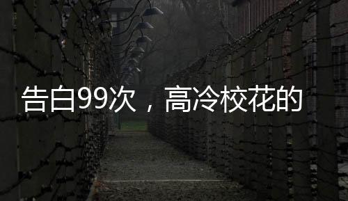 告白99次，高冷校花的人设崩了