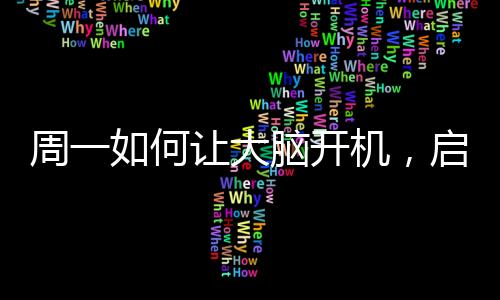 周一如何让大脑开机，启动智慧之旅的秘诀