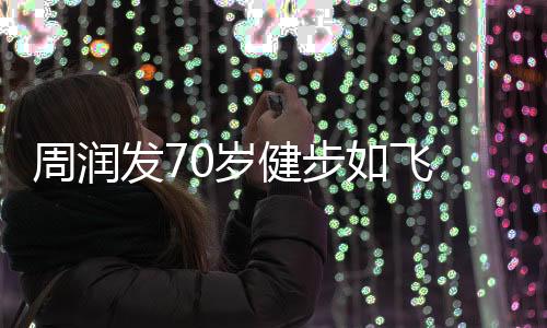 周润发70岁健步如飞 刘晓庆74岁高空跳伞，不屈的精神和无尽的活力惊艳时光