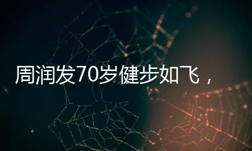 周润发70岁健步如飞，刘晓庆74岁高空跳伞，不老传说再现