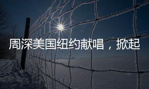 周深美国纽约献唱，掀起全球音乐热潮