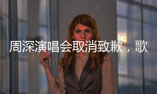周深演唱会取消致歉，歌迷及各方支持者深感遗憾