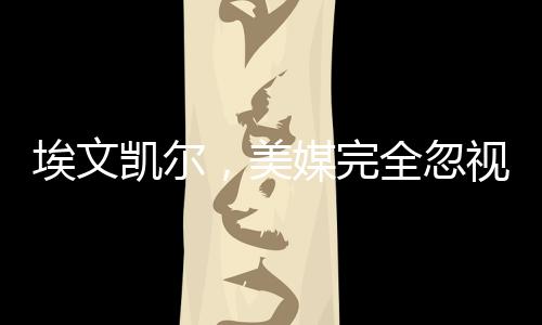 埃文凯尔，美媒完全忽视了我的故事