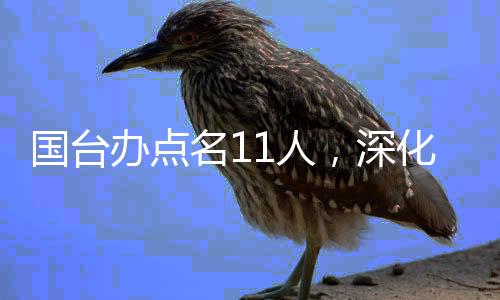 国台办点名11人，深化两岸交流的新动向