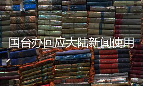 国台办回应大陆新闻使用中国台北称谓，积极促进两岸交流与发展