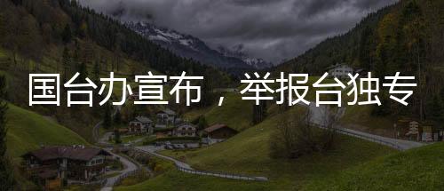 国台办宣布，举报台独专栏收到邮件高达323封