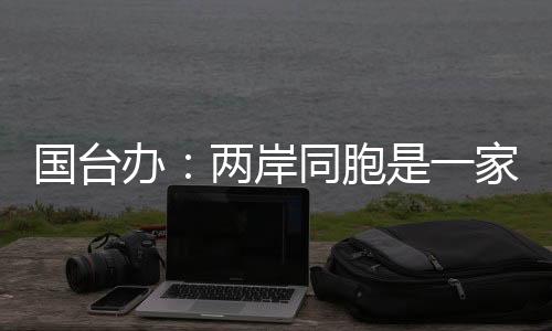 国台办：两岸同胞是一家人 对台湾地震灾情深表关切