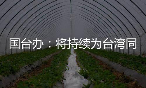 国台办：将持续为台湾同胞来大陆学习、就业、创业创造更好条件