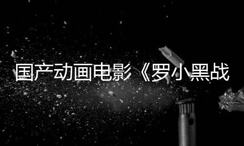 国产动画电影《罗小黑战记2》将于今年夏季上映