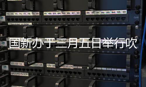 国新办于三月五日举行吹风会，前瞻政策动向与行业热点解析