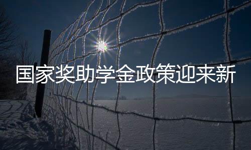 国家奖助学金政策迎来新变化，一揽子解读