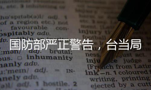 国防部严正警告，台当局挑衅底线，早晚必将被收回