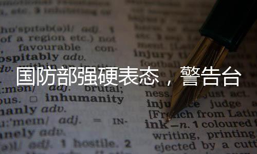 国防部强硬表态，警告台当局终将归整统一