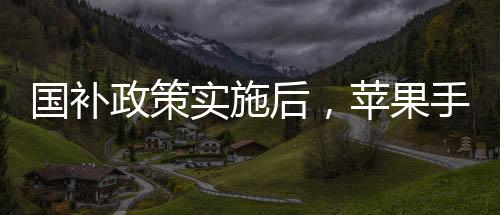 国补政策实施后，苹果手机跌破三千元大关——普及新时代科技消费潮流的新篇章