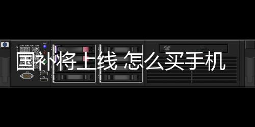国补将上线 怎么买手机最划算：3333元手机最值得买