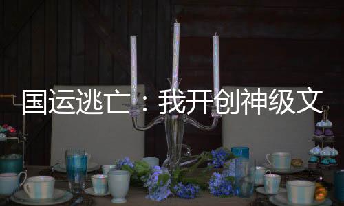 国运逃亡：我开创神级文明！