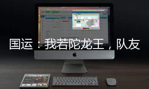 国运：我若陀龙王，队友白月魁！