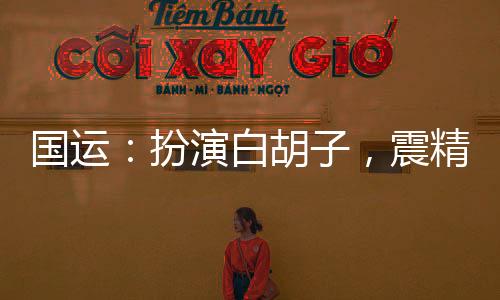 国运：扮演白胡子，震精刘亦非！