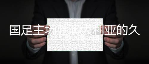 国足主场胜澳大利亚的久违时刻，回望41年前的辉煌