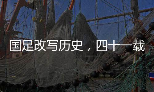 国足改写历史，四十一载等主场胜利揭晓之日，重塑傲骨之战旗帜飘扬时！一篇对澳大也瞩目的中国足球的战役回忆与前瞻。