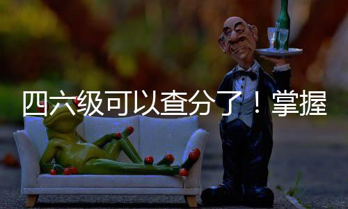 四六级可以查分了！掌握攻略，让你轻松掌握考试成绩