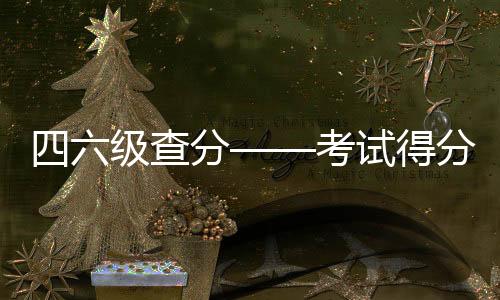 四六级查分——考试得分详解析