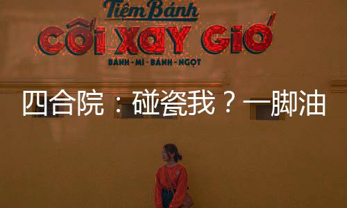 四合院：碰瓷我？一脚油门创过去