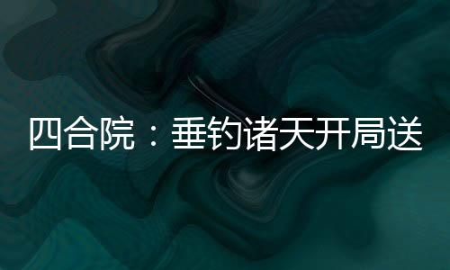 四合院：垂钓诸天开局送禽兽坐牢