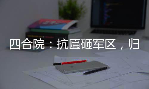 四合院：抗匾砸军区，归来灭众禽