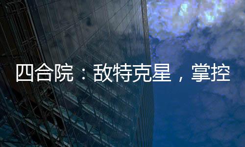 四合院：敌特克星，掌控全局