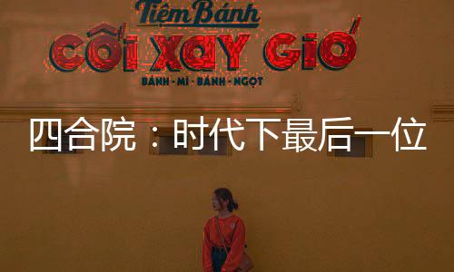 四合院：时代下最后一位茅山传人