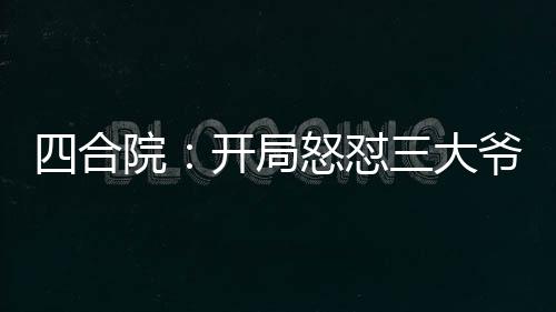 四合院：开局怒怼三大爷！