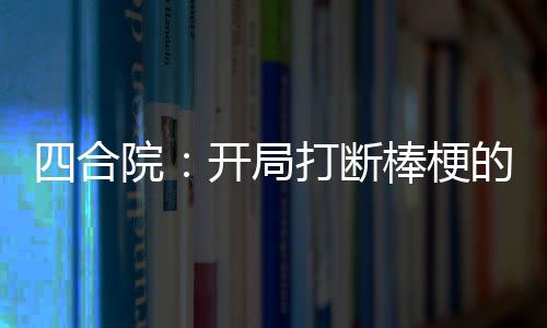 四合院：开局打断棒梗的手