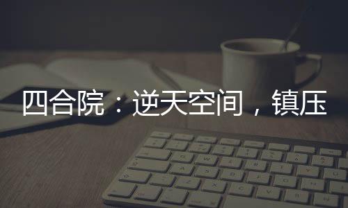 四合院：逆天空间，镇压一切