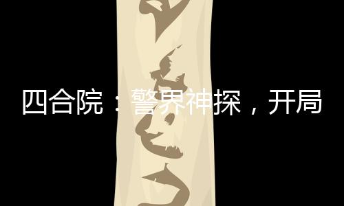 四合院：警界神探，开局拘留棒梗