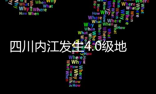 四川内江发生4.0级地震，一次轻微震动引发的关注