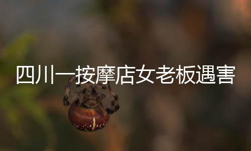 四川一按摩店女老板遇害，警方迅速回应