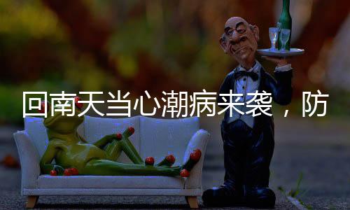 回南天当心潮病来袭，防御知识你需要知道