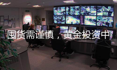 囤货需谨慎，黄金投资中囤货套牢现象分析