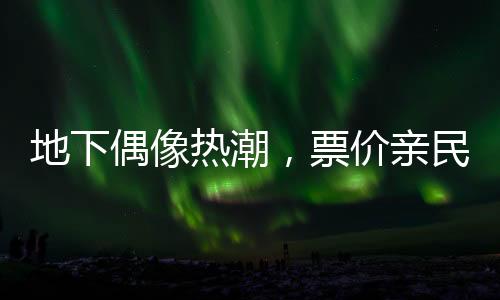 地下偶像热潮，票价亲民，年轻人沉浸其中
