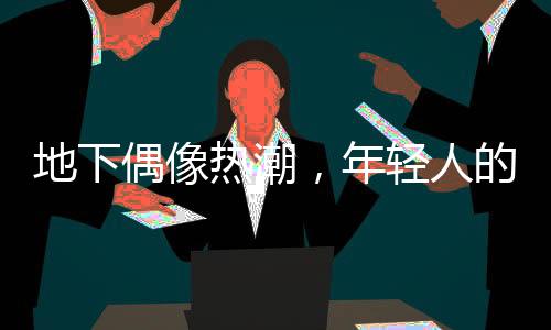 地下偶像热潮，年轻人的狂热与选择