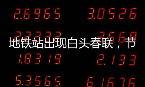 地铁站出现白头春联，节日氛围与科技交汇的新文化现象